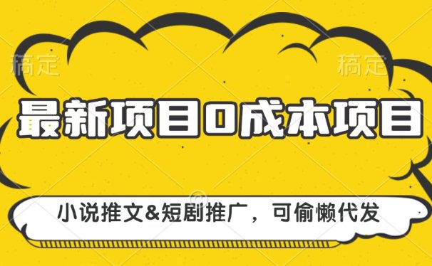 最新项目 0成本项目,小说推文短剧推广,可偷懒代发