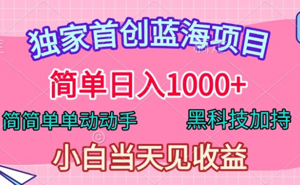 独家首创蓝海项目,简单日入1000+,简简单单动动手,黑科技加持,小白当天见收益