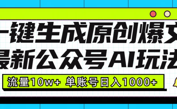 最新公众号AI玩法!一键生成原创爆文,流量10w+,单账号日入1000+