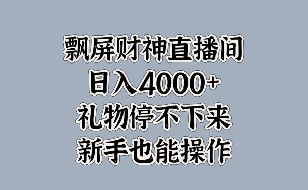最新飘屏财神直播间,日入4000+,礼物停不下来,新手也能操作