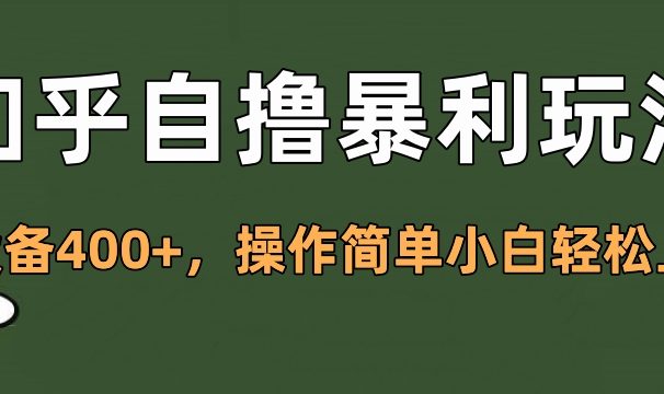 知乎自撸暴利玩法,单设备400+,操作简单小白轻松上手
