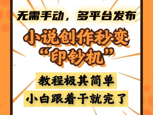 小说创作秒变“印钞机”,无需手动,多平台发布,课程极其简单,小白一学就会,单月轻松躺赚2w+