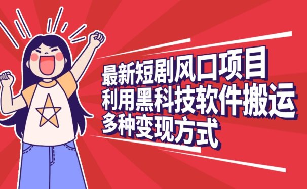 最新短剧风口项目,利用黑科技软件搬运,多种变现方式