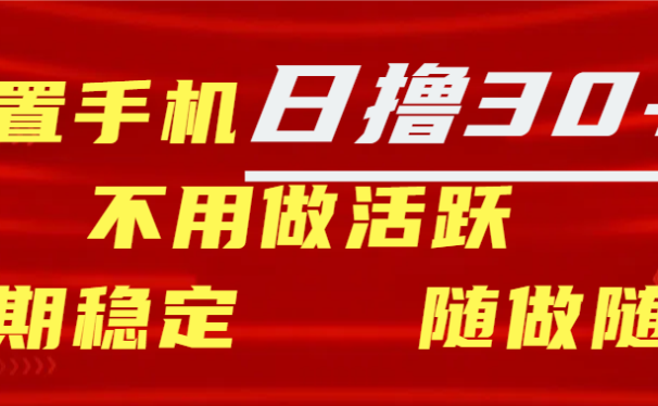 闲置手机日撸30+天 不用做活跃 长期稳定   随做随赚