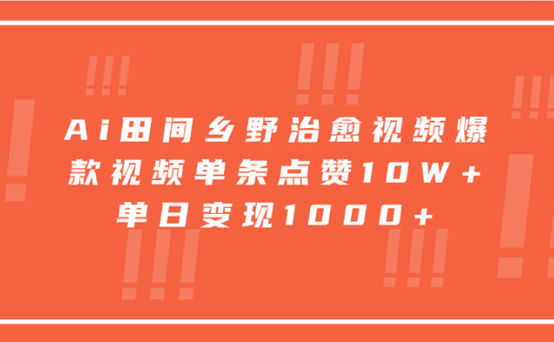 Ai田间乡野治愈视频,爆款视频单条点赞10W+,单日变现1000+