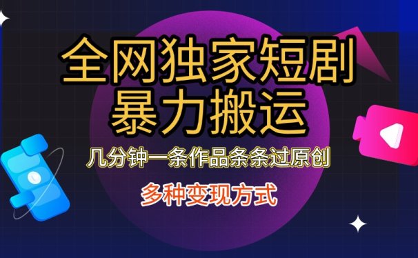 全网独家短剧暴力搬运,只需要几分钟一条作品条条过原创,多种变现方式