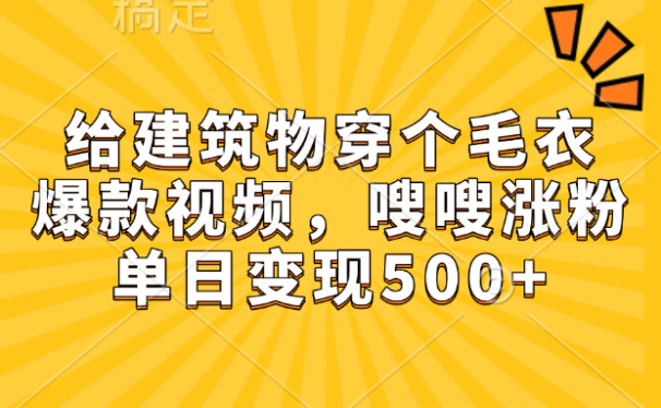给建筑物穿个毛衣,爆款视频,嗖嗖涨粉,单日变现500+