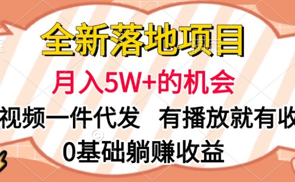 全新落地项目,月入5W+的机会,视频一键代发,有播放就有收益,0基础躺赚收益