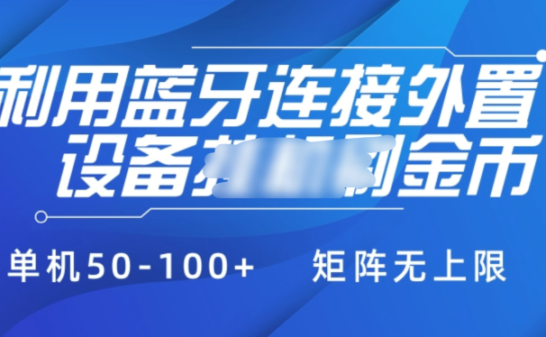 利用蓝牙连接外置设备看广告刷金币,刷金币单机50-100+矩阵无上限
