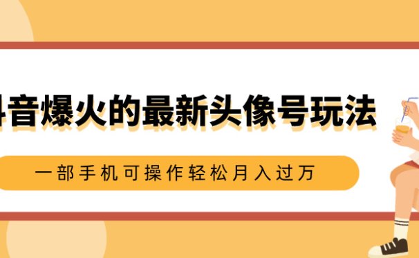 抖音爆火的最新头像号玩法,适合0基础小白,一部手机可操作轻松月入过万