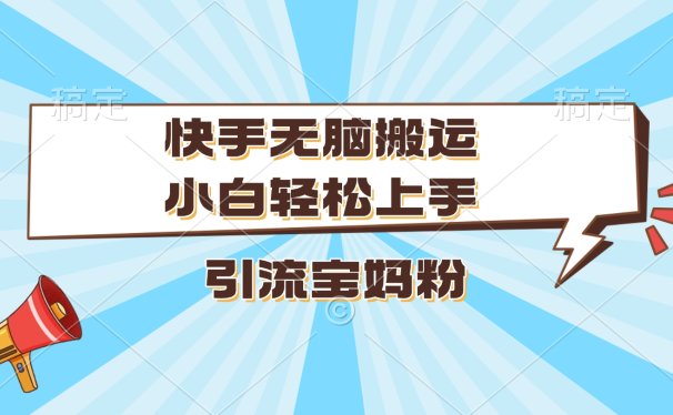 快手无脑搬运,小白轻松上手,引流宝妈粉