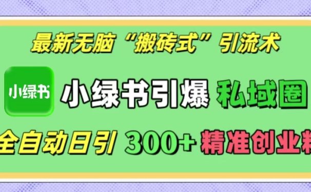 最新无脑“搬砖式”引流术,小绿书引爆私域圈,全自动日引300+精准创业粉!