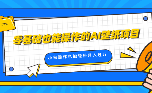 零基础也能操作的AI壁纸项目,轻松复制爆款,0基础小白操作也能轻松月入过万
