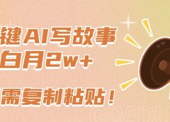 一键AI写故事,新赛道新玩法,复制粘贴,小白实现月入上万