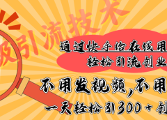 快手宝藏级引流技术,不用发视频,不用养号,纯纯搬砖操作,在线私信轻松引流创业粉,一天能引300 + 创业粉
