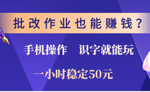 0门槛手机项目,改作业也能赚钱?识字就能玩!一小时稳定50元!