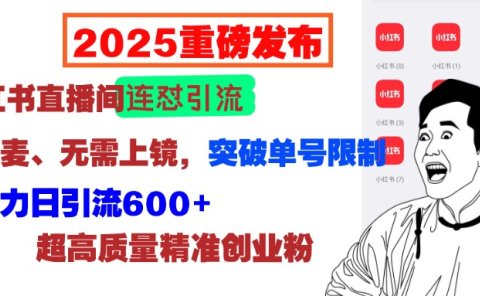 2025重磅发布:小红书直播间连怼引流,无需连麦、无需上镜,突破单号限制,暴力日引流600+超高质量精准创业粉