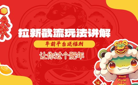拉新截流玩法讲解,年前平台送福利,让你过个肥年