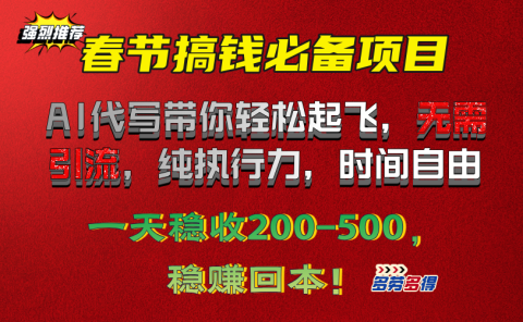 春节搞钱必备项目!AI代写带你轻松起飞,无需引流,纯执行力,时间自由,一天稳收200-500,稳赚回本!
