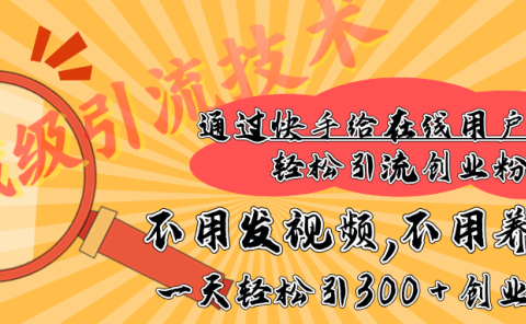 快手宝藏级引流技术,不用发视频,不用养号,纯纯搬砖操作,在线私信轻松引流创业粉,一天能引300 + 创业粉