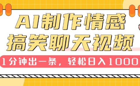 AI制作情感搞笑聊天视频,1分钟出一条,轻松日入1000+,新手也能轻松上手