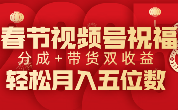 春节视频号祝福项目,分成+带货,双收益,轻松月入五位数