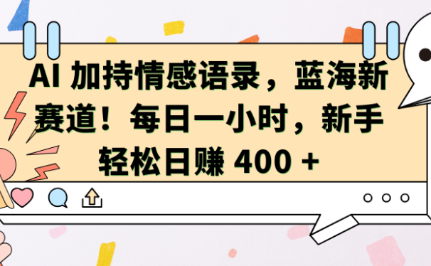 AI加持情感语录,蓝海新赛道!每日一小时,新手轻松日赚 400 +
