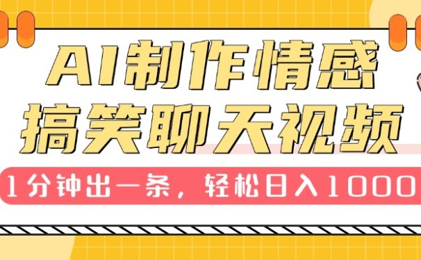 AI制作情感搞笑聊天视频,1分钟出一条,轻松日入1000+,新手也能轻松上手