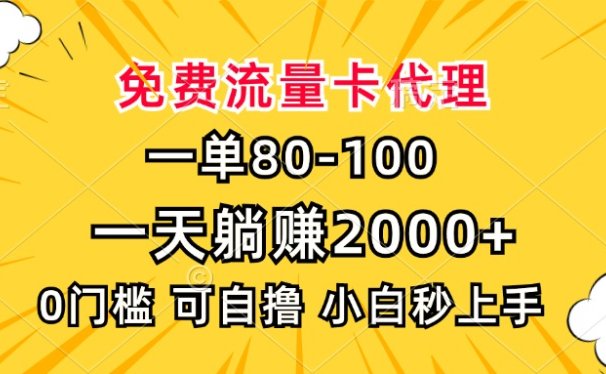 一单80,免费流量卡代理,0门槛,小白也能轻松上手,一天躺赚2000+