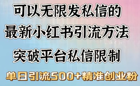 可以无限发私信的最新小红书引流方法,突破平台私信限制,单日引流500+精准创业粉