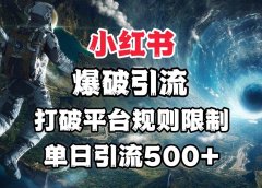 小红书爆破引流,打破平台的规则限制,单日引流500+精准粉