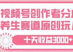 视频号创作者分成，养生赛道原创玩儿法，十条收益 3000➕