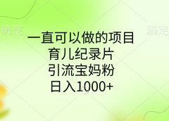 一直可以做的项目,育儿纪录片,引流宝妈粉,日入1000+