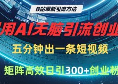 B站最新引流方法,利用AI无脑引流创业粉,五分钟一条作品,矩阵高效日引300家精准创业粉