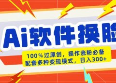 AI软件换脸100%过原创搬运涨粉必备配套多种变现模式日入300+