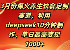 3月份爆火养生饮食定制赛道，利用deepseek10分钟制作，单日最高变现1000+