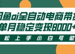 闲鱼ai全自动电商带货，轻松上手，小白可做，单月稳定变现8000+