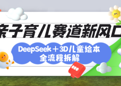 育儿赛道新风口：DeepSeek+3D绘本全流程拆解，月涨粉上万，还能培养亲子创造力