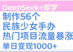 DeepSeek+即梦制作56个民族少女手办，热门项目流量暴涨，单日变现1000+