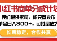 小红书商单分成计划，我们提供素材，你只管发布，单号日入300+，可批量放大