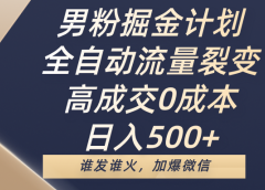 男粉掘金计划,全自动流量裂变,高成交0成本,日入500+,谁发谁火,加爆微信