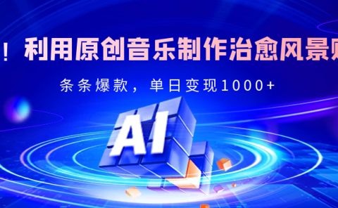 独家！利用原创音乐制作治愈风景账号，条条爆款，单日变现2000+