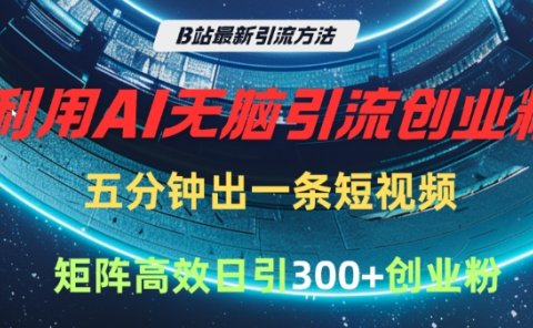 B站最新引流方法,利用AI无脑引流创业粉,五分钟一条作品,矩阵高效日引300家精准创业粉