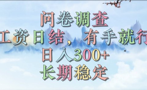 问卷调查，工资日结，有手就行，日入300+，长期稳定