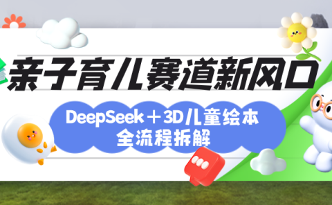 育儿赛道新风口：DeepSeek+3D绘本全流程拆解，月涨粉上万，还能培养亲子创造力