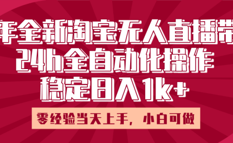 25年全新淘宝无人直播，全自动化操作，零经验当天上手，日入1k+