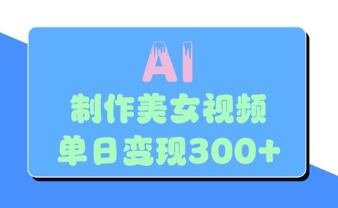 AI美女生成视频，单日变现300+