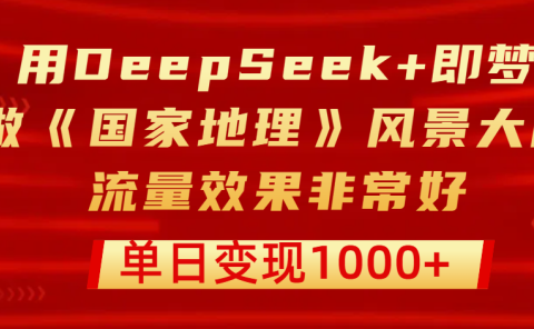 用DeepSeek+即梦制作《国家地理》风景大片，流量效果非常好，单日变现1000+