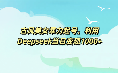 古风美女暴力起号，利用Deepseek当日变现1000+