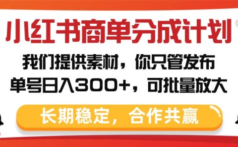 小红书商单分成计划，我们提供素材，你只管发布，单号日入300+，可批量放大